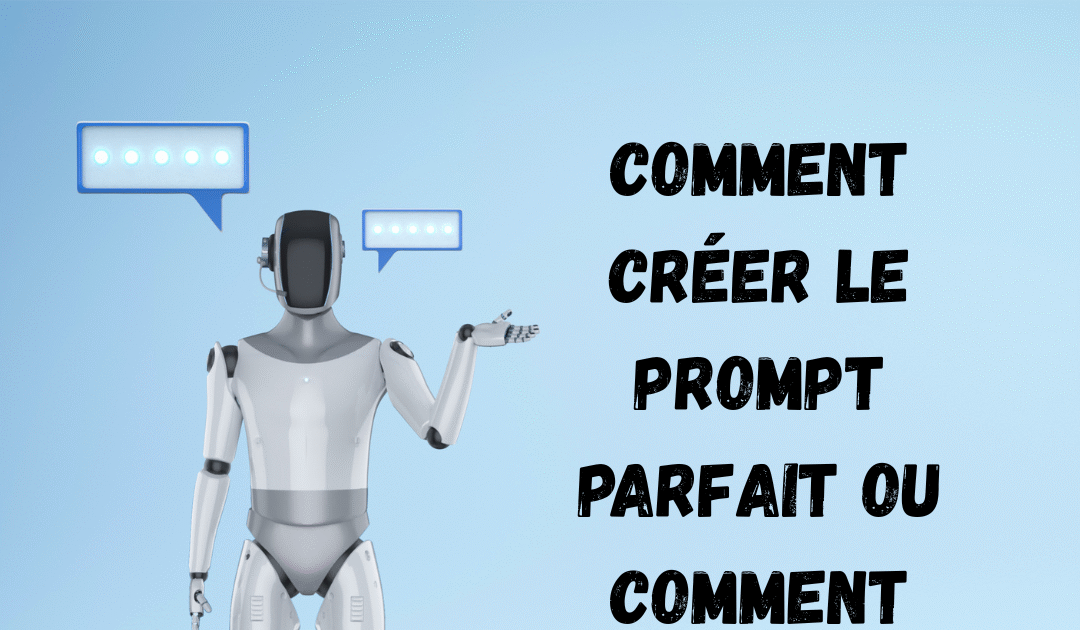 comment créer le prompt parfait ou comment utiliser l’IA comme un(e) pro