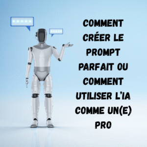 comment créer le prompt parfait ou comment utiliser l’IA comme un(e) pro